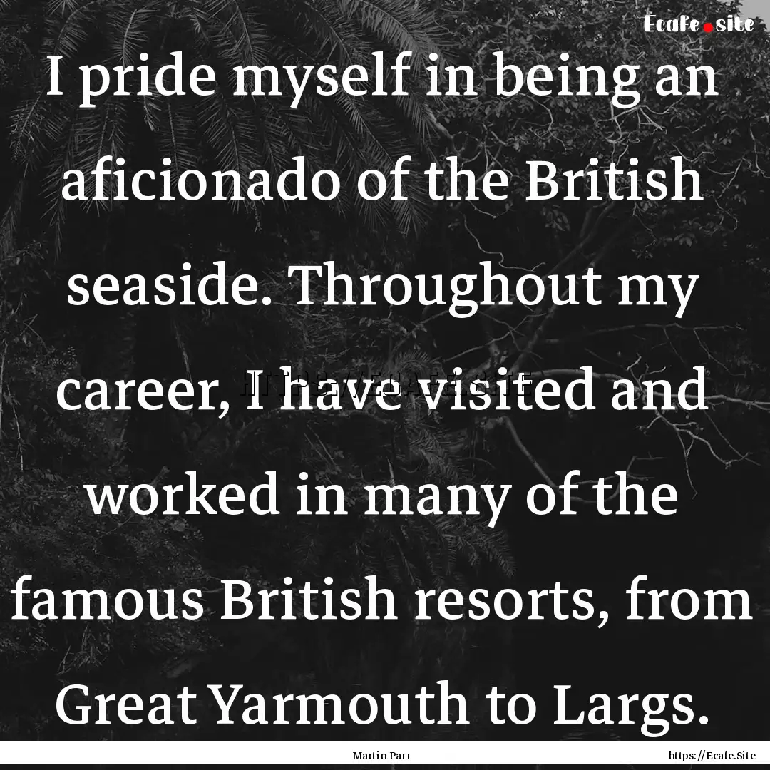 I pride myself in being an aficionado of.... : Quote by Martin Parr