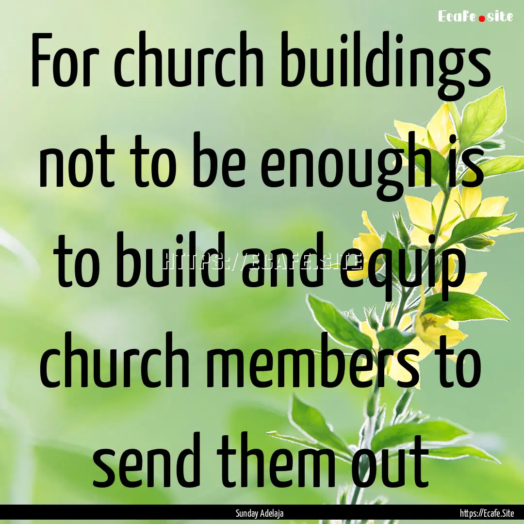 For church buildings not to be enough is.... : Quote by Sunday Adelaja