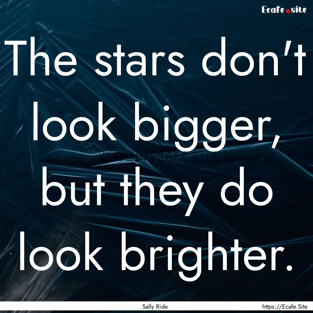 The stars don't look bigger, but they do.... : Quote by Sally Ride