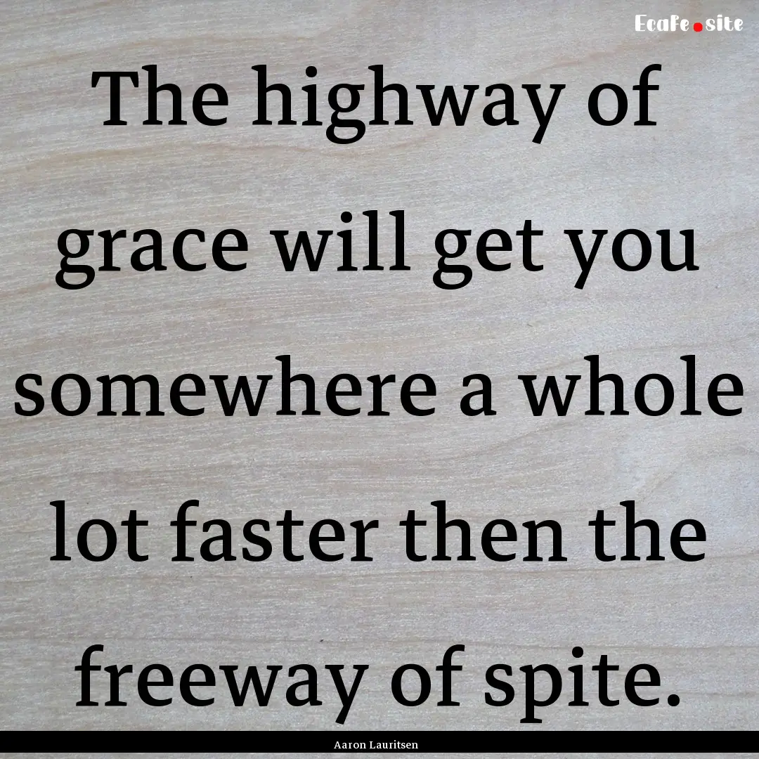 The highway of grace will get you somewhere.... : Quote by Aaron Lauritsen