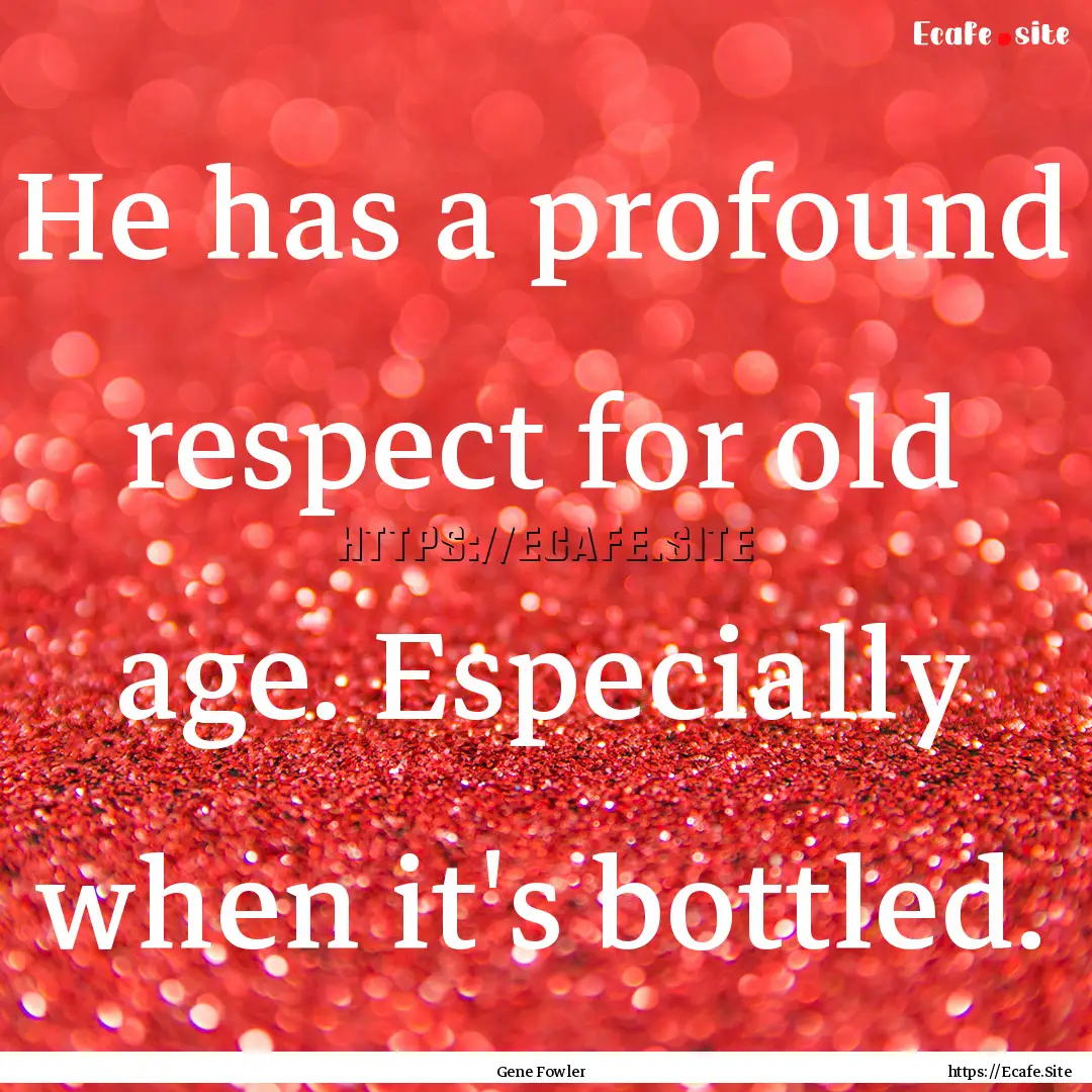 He has a profound respect for old age. Especially.... : Quote by Gene Fowler