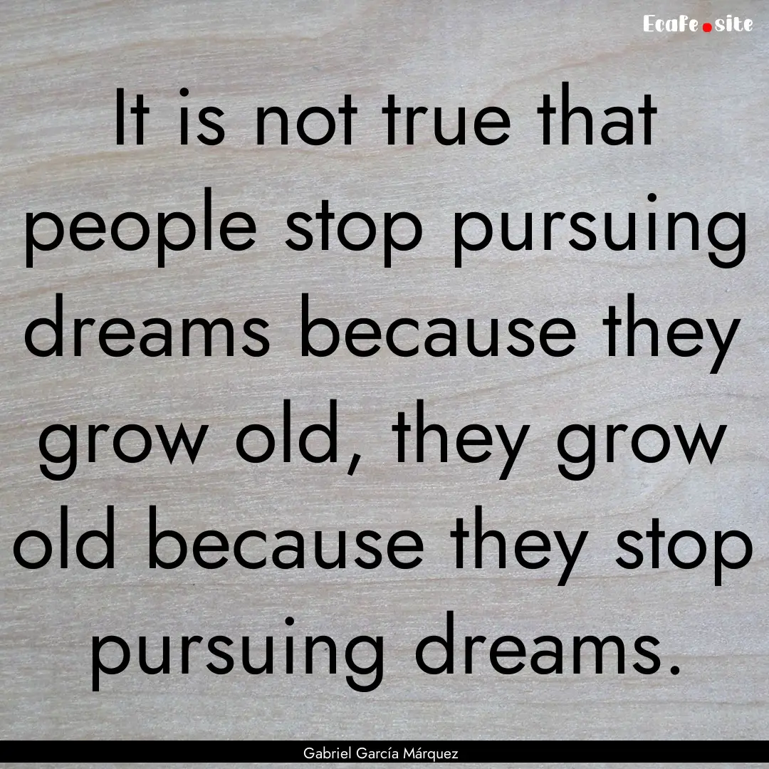 It is not true that people stop pursuing.... : Quote by Gabriel García Márquez