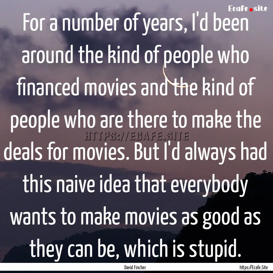 For a number of years, I'd been around the.... : Quote by David Fincher