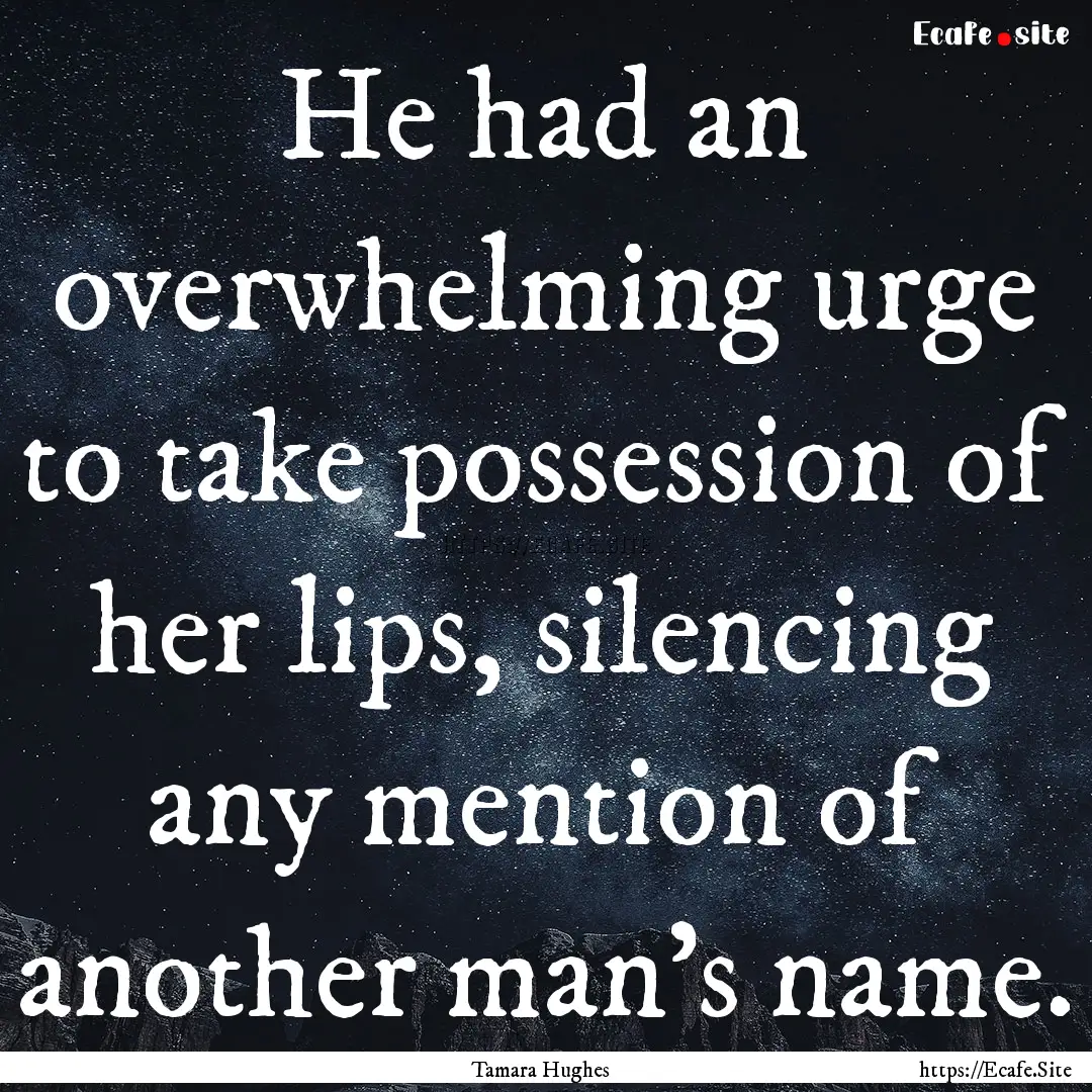 He had an overwhelming urge to take possession.... : Quote by Tamara Hughes