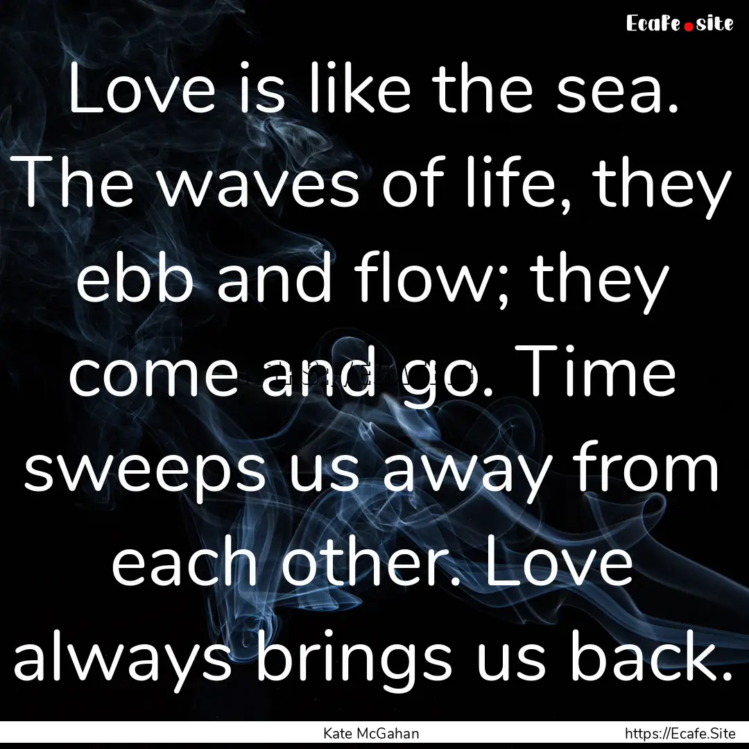 Love is like the sea. The waves of life,.... : Quote by Kate McGahan