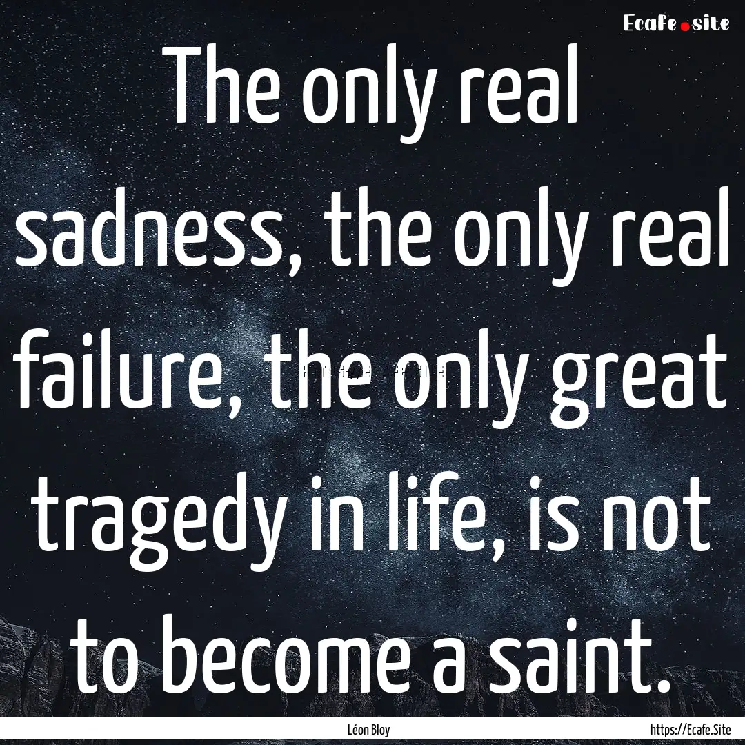 The only real sadness, the only real failure,.... : Quote by Léon Bloy