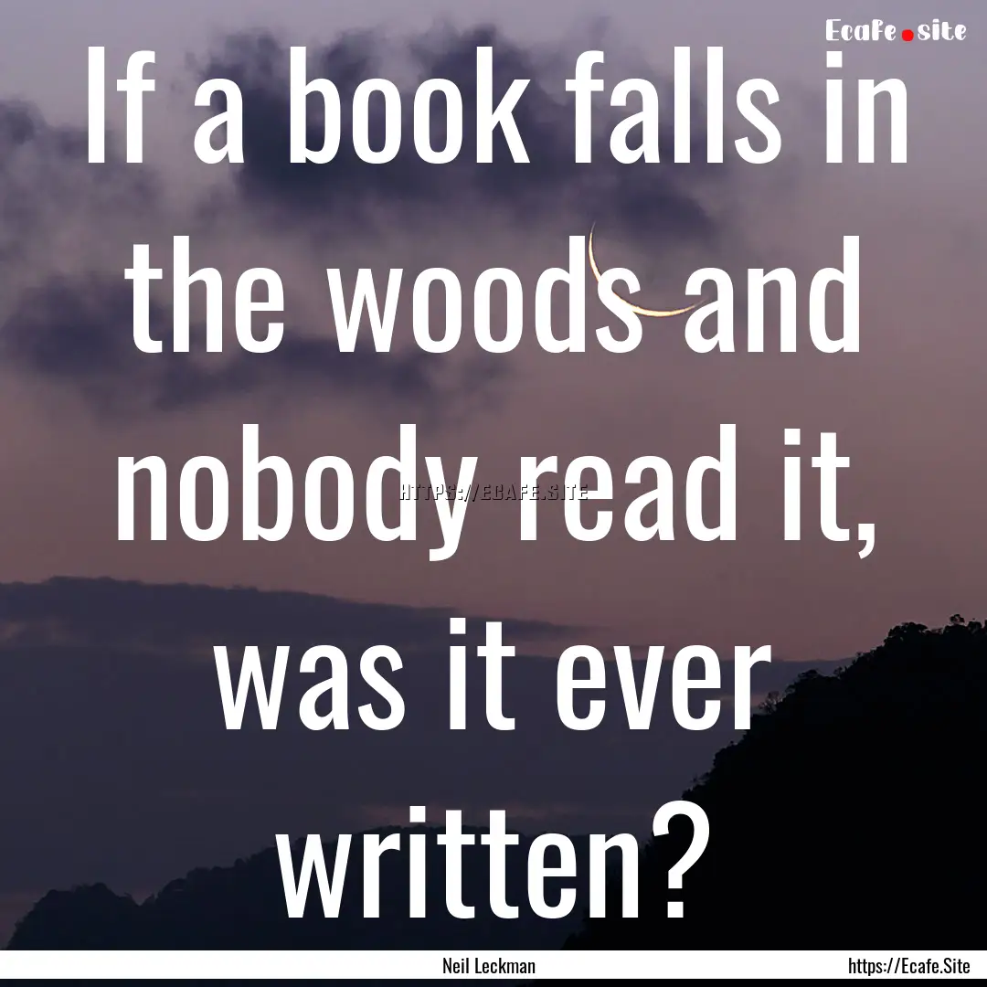 If a book falls in the woods and nobody read.... : Quote by Neil Leckman