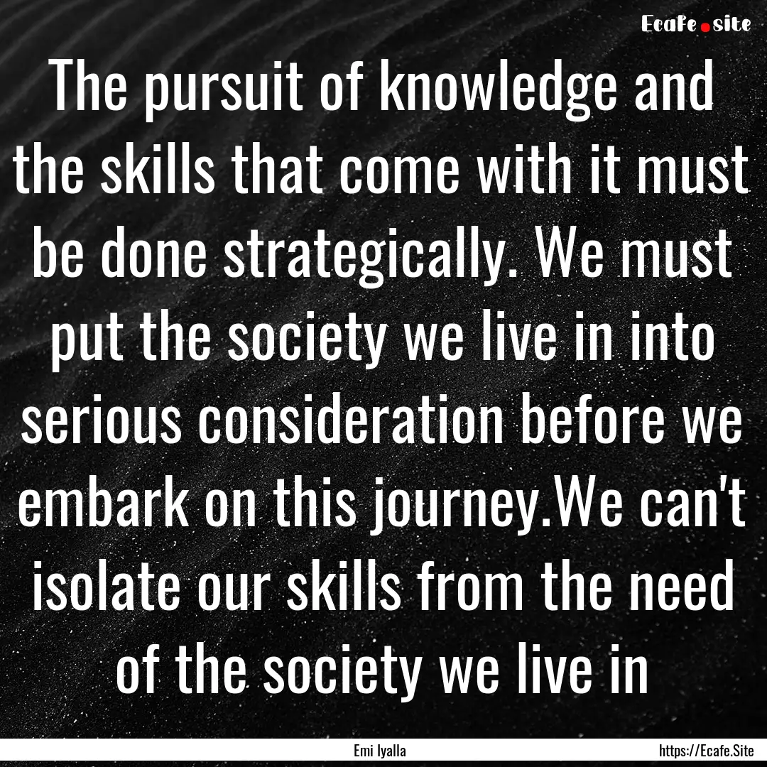 The pursuit of knowledge and the skills that.... : Quote by Emi Iyalla