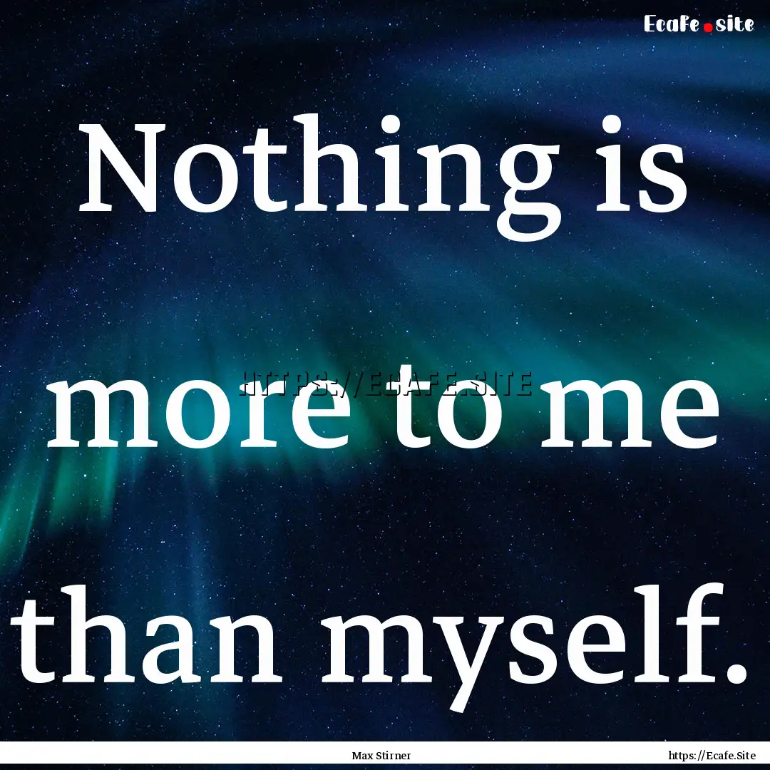 Nothing is more to me than myself. : Quote by Max Stirner