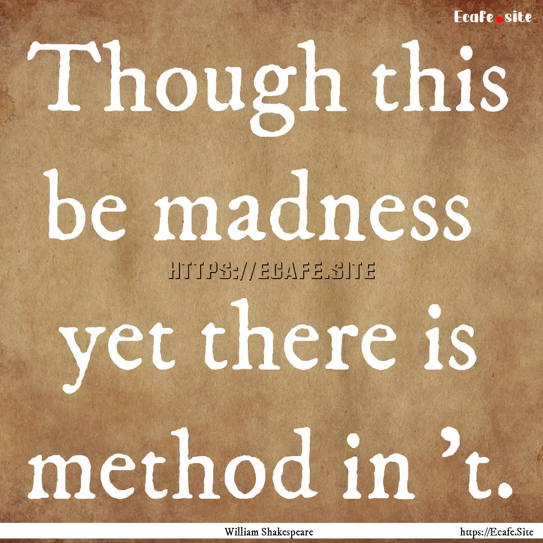 Though this be madness yet there is method.... : Quote by William Shakespeare