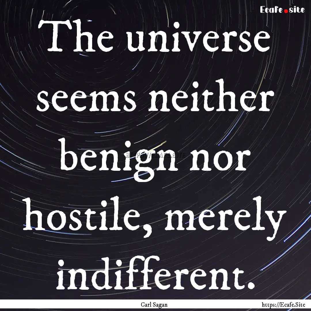 The universe seems neither benign nor hostile,.... : Quote by Carl Sagan