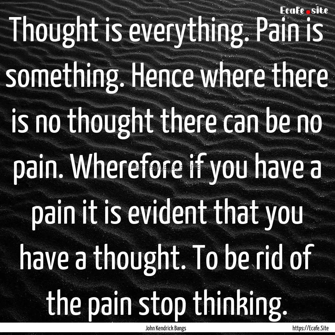 Thought is everything. Pain is something..... : Quote by John Kendrick Bangs