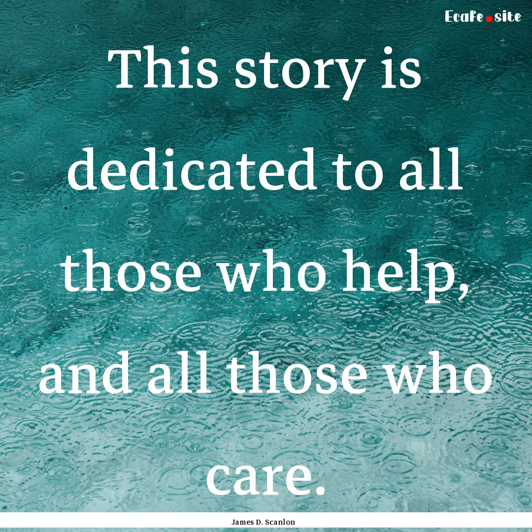 This story is dedicated to all those who.... : Quote by James D. Scanlon