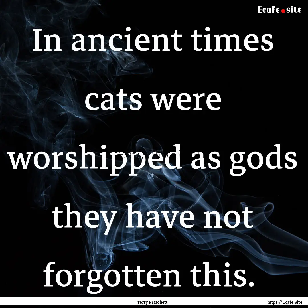 In ancient times cats were worshipped as.... : Quote by Terry Pratchett