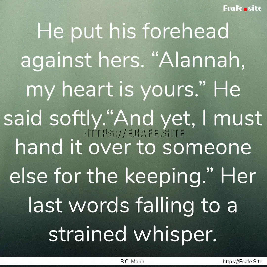 He put his forehead against hers. “Alannah,.... : Quote by B.C. Morin