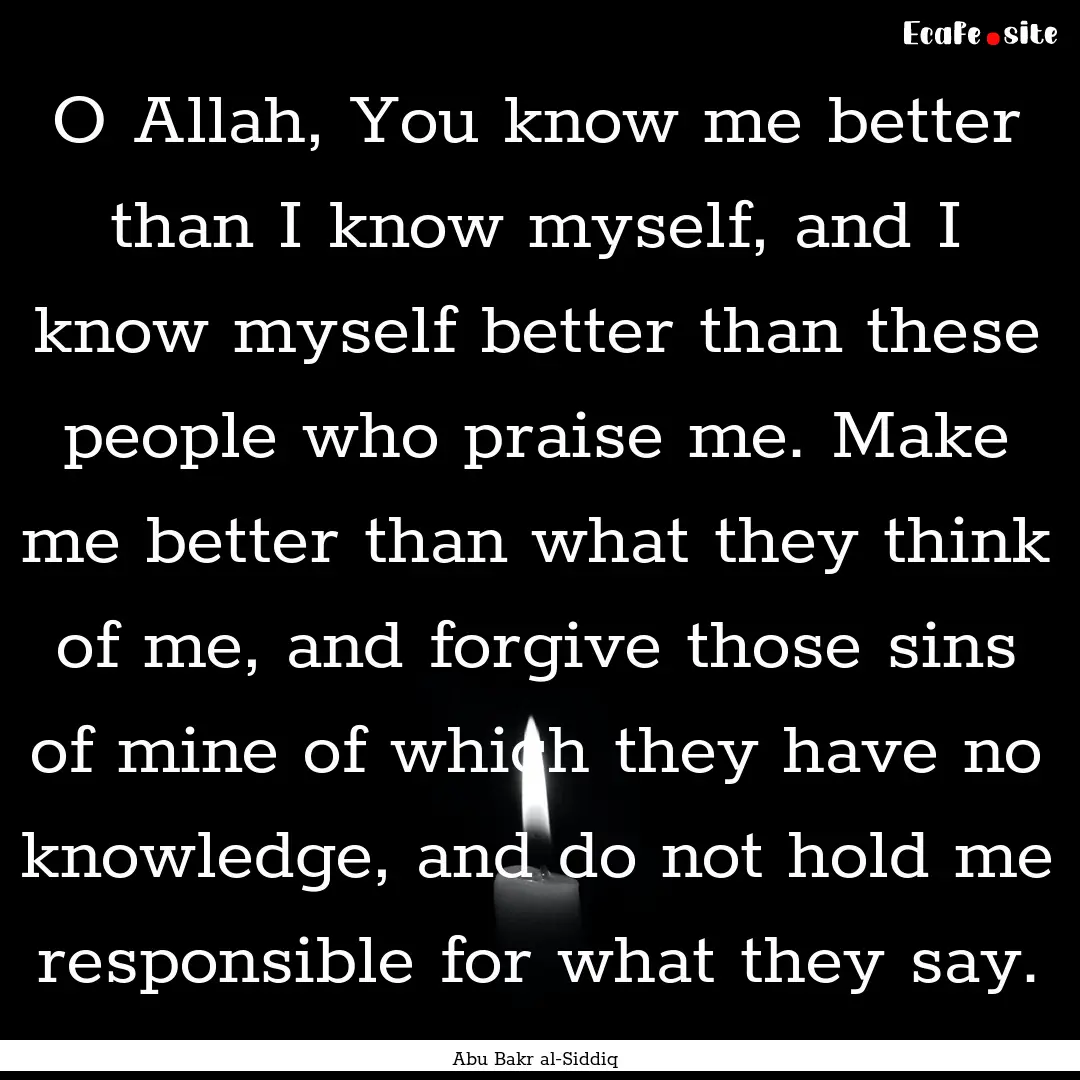 O Allah, You know me better than I know myself,.... : Quote by Abu Bakr al-Siddiq