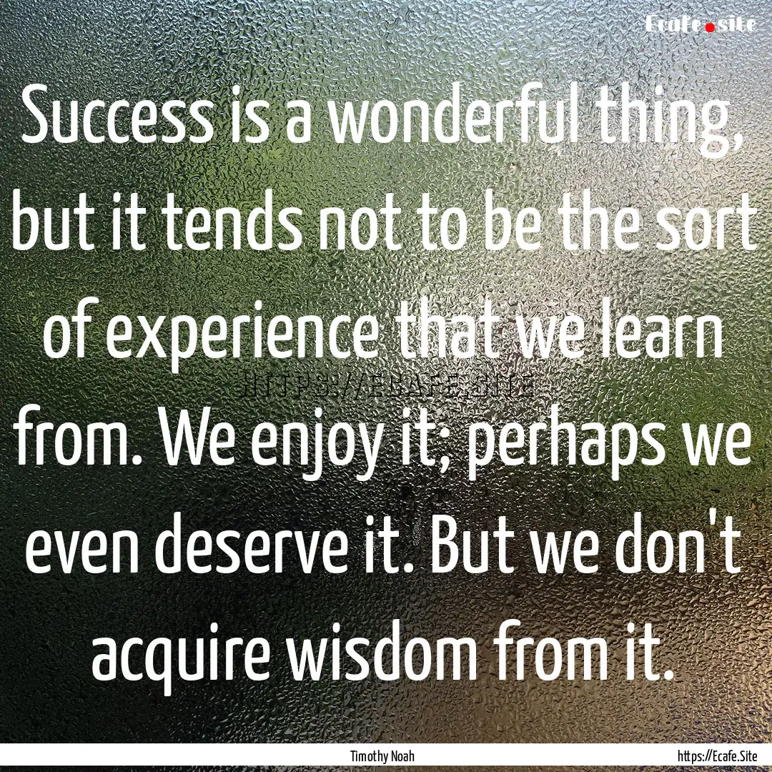 Success is a wonderful thing, but it tends.... : Quote by Timothy Noah