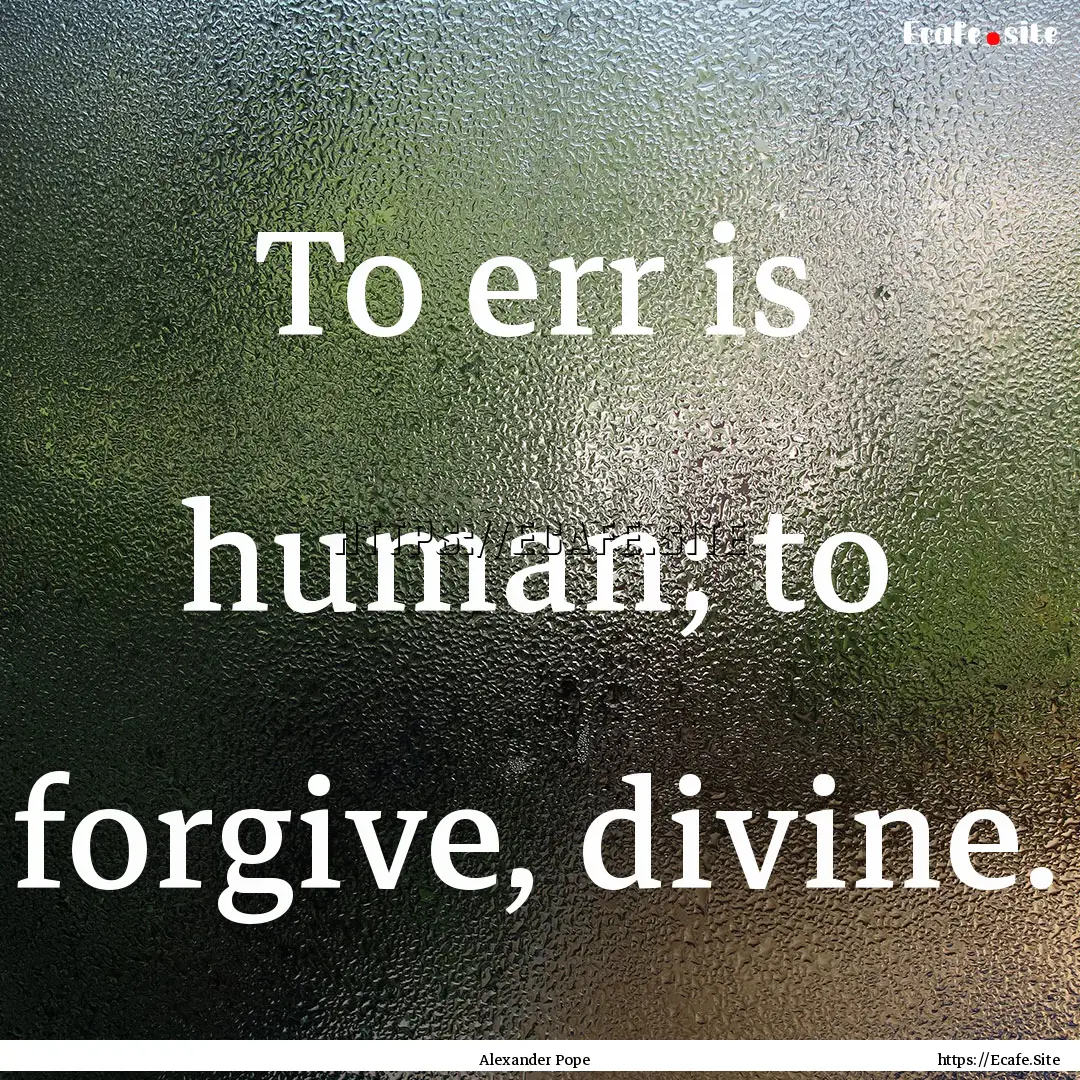 To err is human; to forgive, divine. : Quote by Alexander Pope