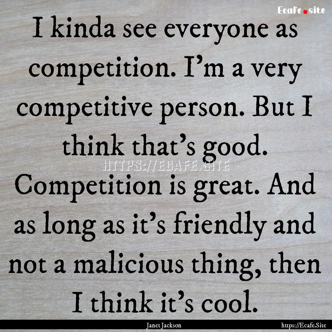 I kinda see everyone as competition. I'm.... : Quote by Janet Jackson