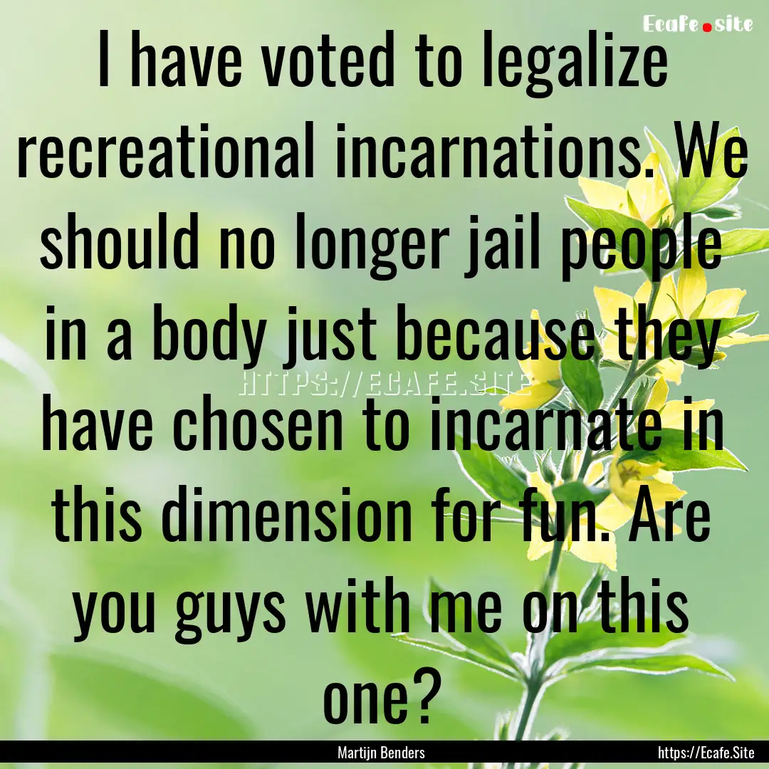 I have voted to legalize recreational incarnations..... : Quote by Martijn Benders