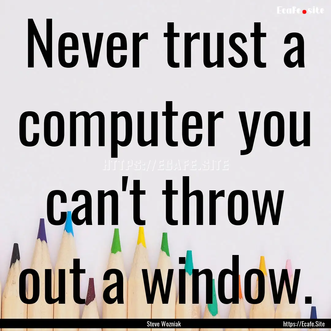 Never trust a computer you can't throw out.... : Quote by Steve Wozniak