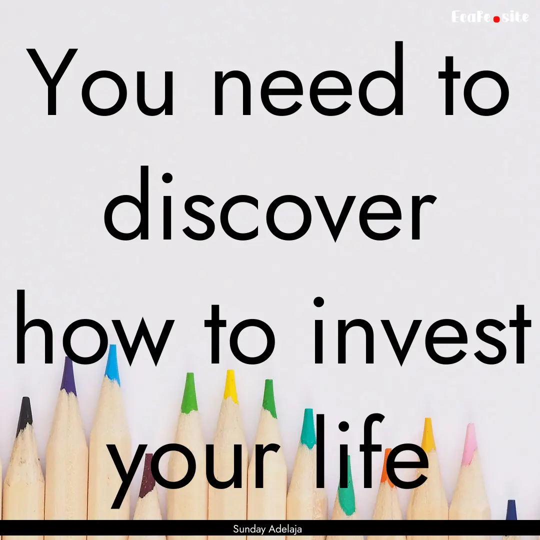 You need to discover how to invest your life.... : Quote by Sunday Adelaja