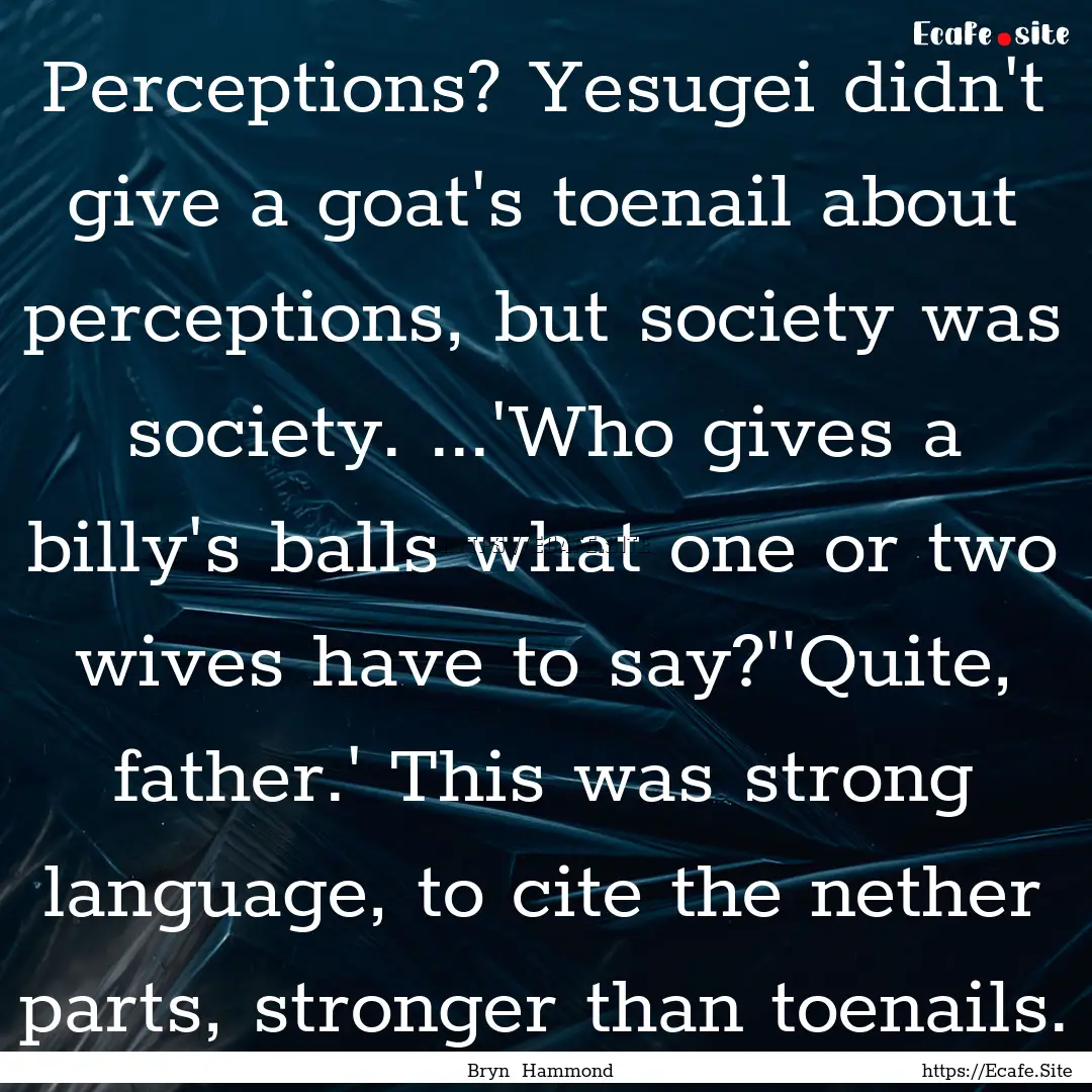 Perceptions? Yesugei didn't give a goat's.... : Quote by Bryn Hammond