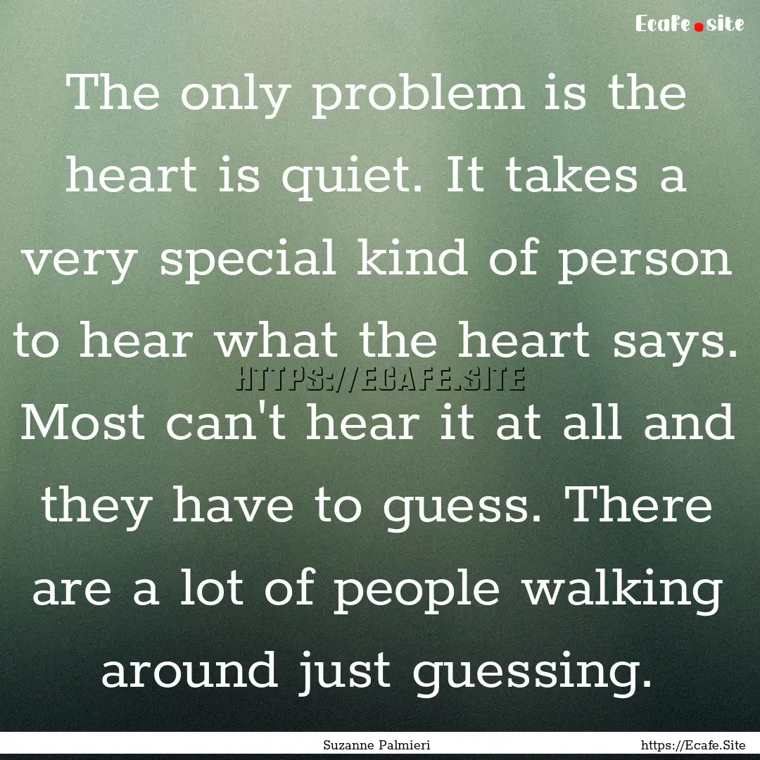 The only problem is the heart is quiet. It.... : Quote by Suzanne Palmieri