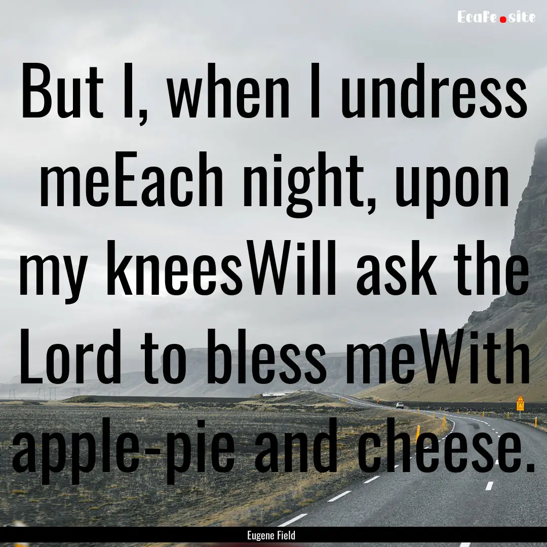 But I, when I undress meEach night, upon.... : Quote by Eugene Field