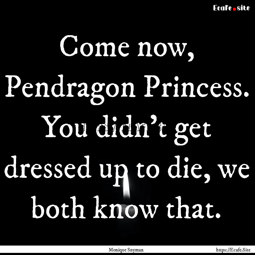 Come now, Pendragon Princess. You didn’t.... : Quote by Monique Snyman