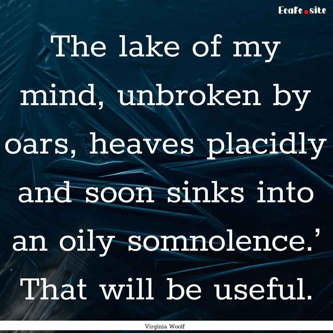 The lake of my mind, unbroken by oars, heaves.... : Quote by Virginia Woolf