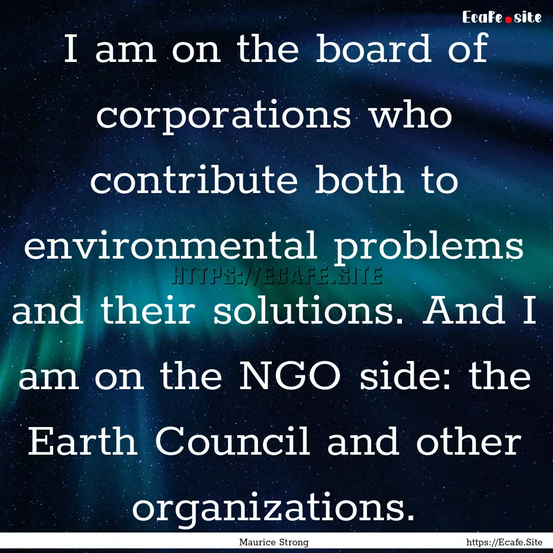 I am on the board of corporations who contribute.... : Quote by Maurice Strong