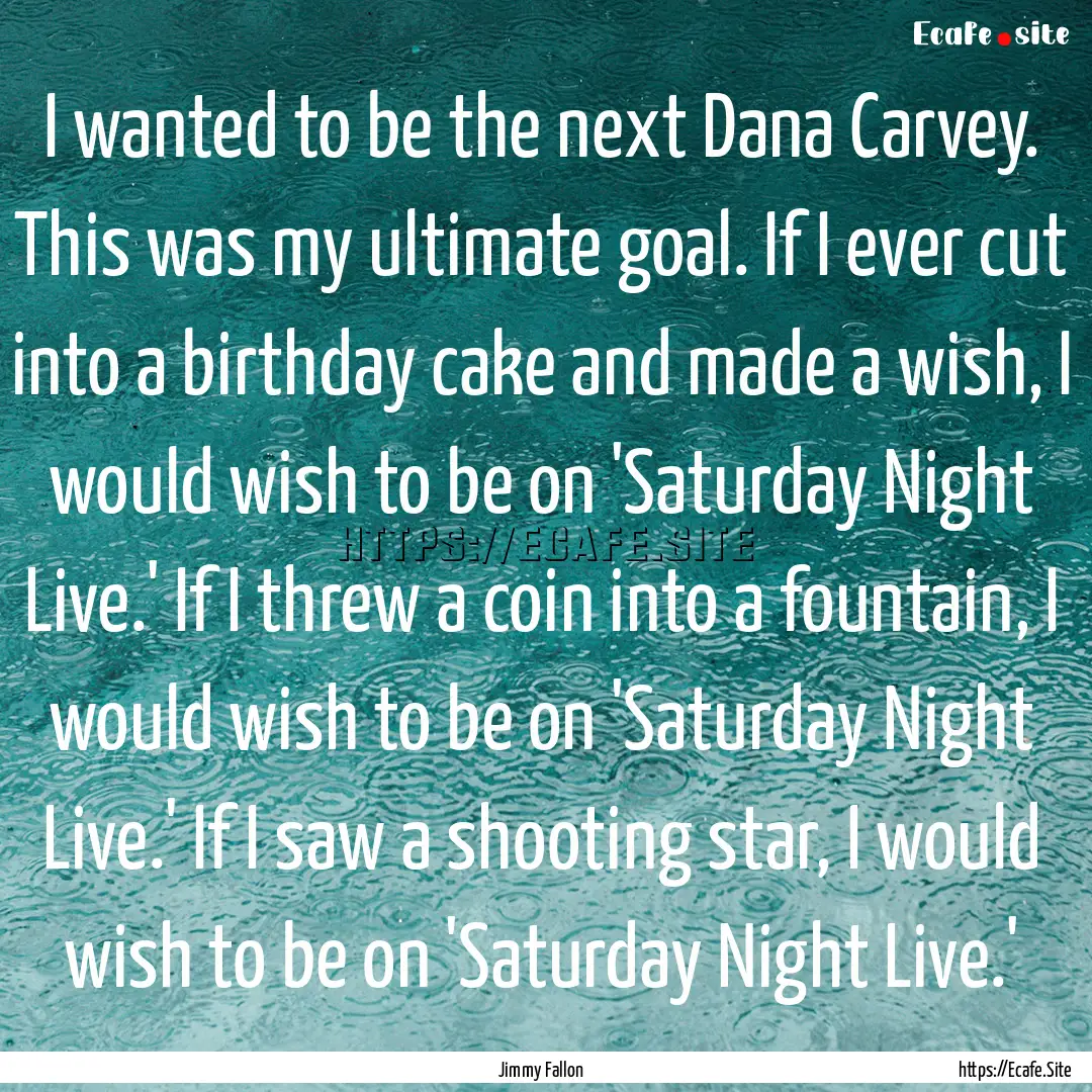 I wanted to be the next Dana Carvey. This.... : Quote by Jimmy Fallon