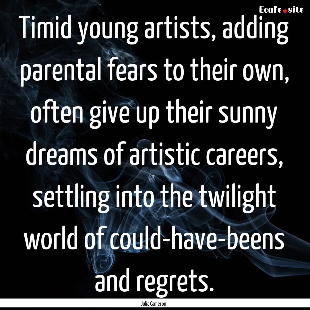 Timid young artists, adding parental fears.... : Quote by Julia Cameron