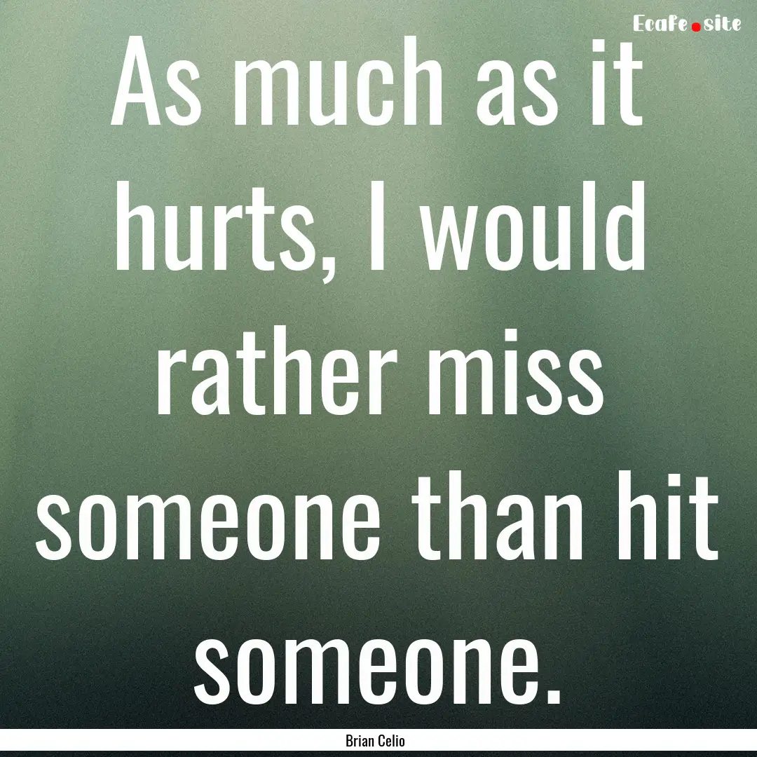 As much as it hurts, I would rather miss.... : Quote by Brian Celio