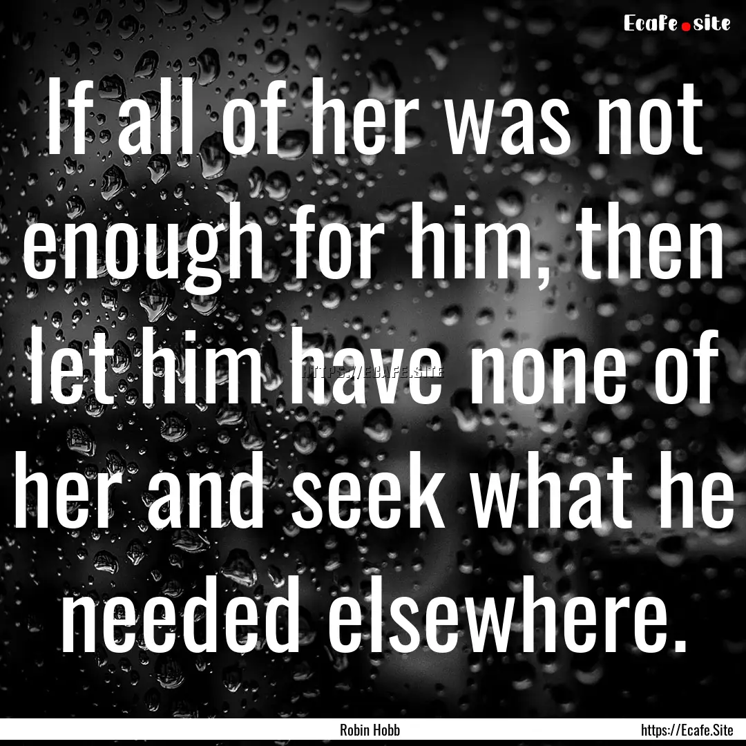 If all of her was not enough for him, then.... : Quote by Robin Hobb