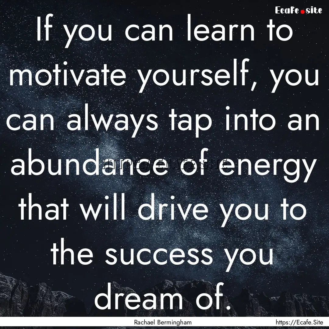 If you can learn to motivate yourself, you.... : Quote by Rachael Bermingham