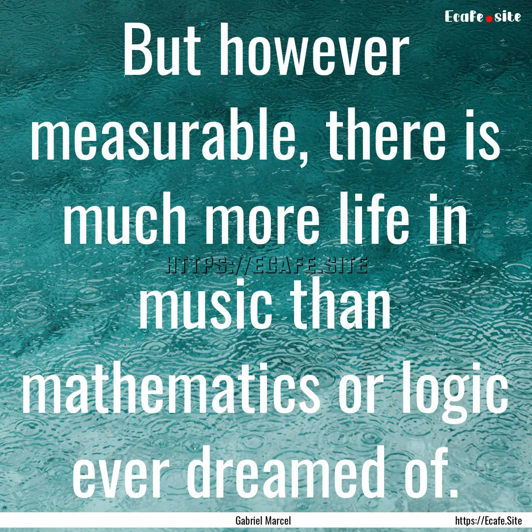 But however measurable, there is much more.... : Quote by Gabriel Marcel