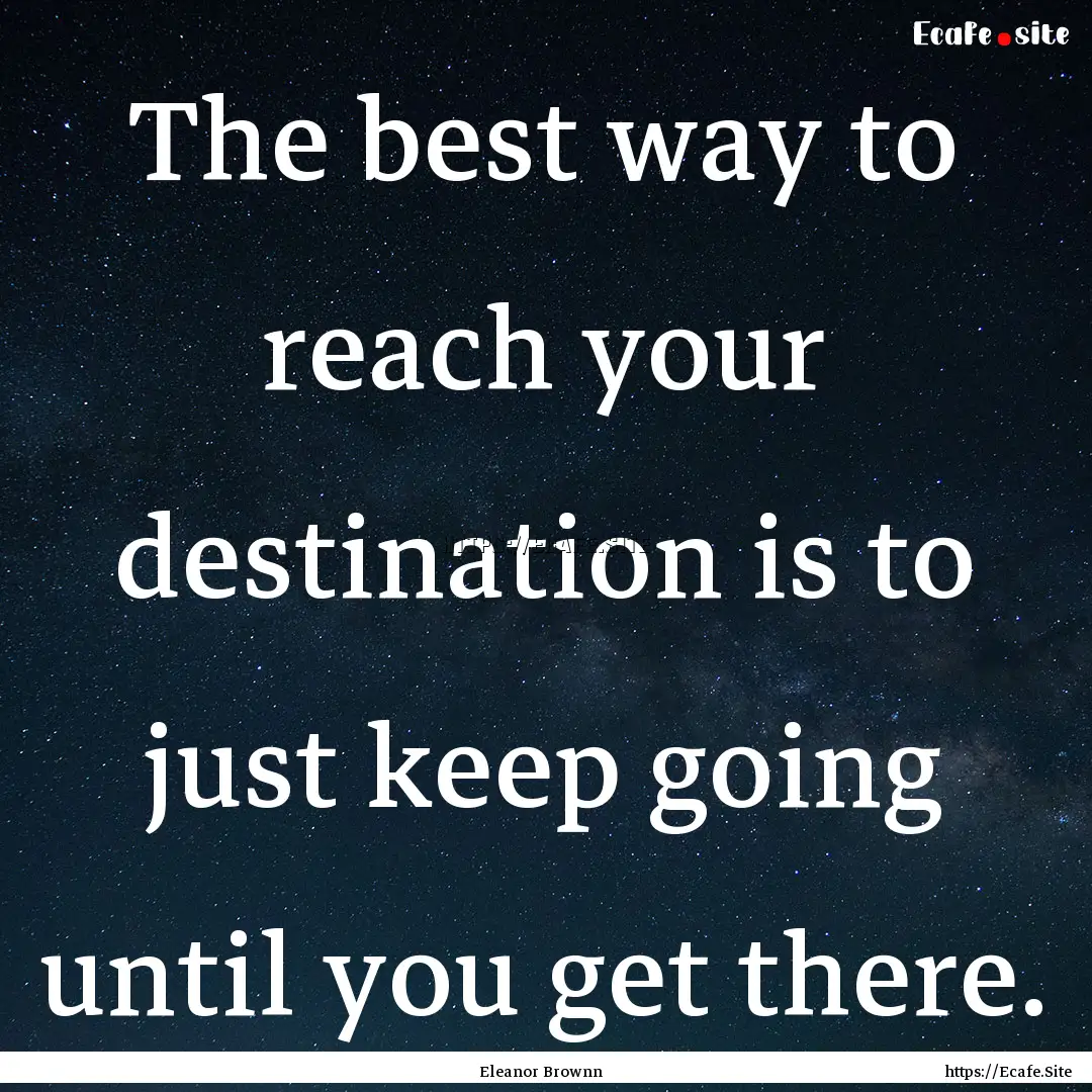 The best way to reach your destination is.... : Quote by Eleanor Brownn