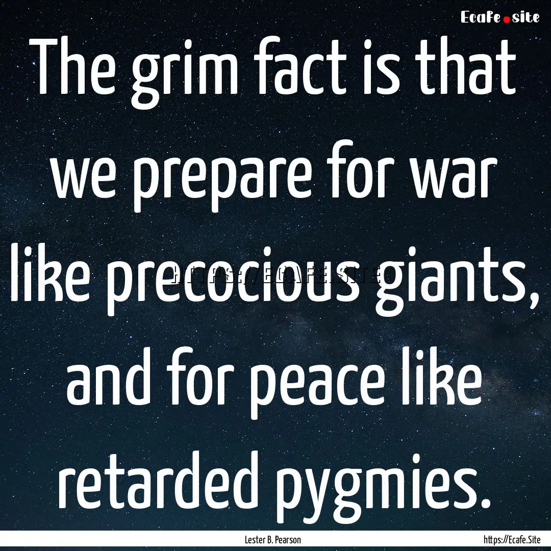 The grim fact is that we prepare for war.... : Quote by Lester B. Pearson