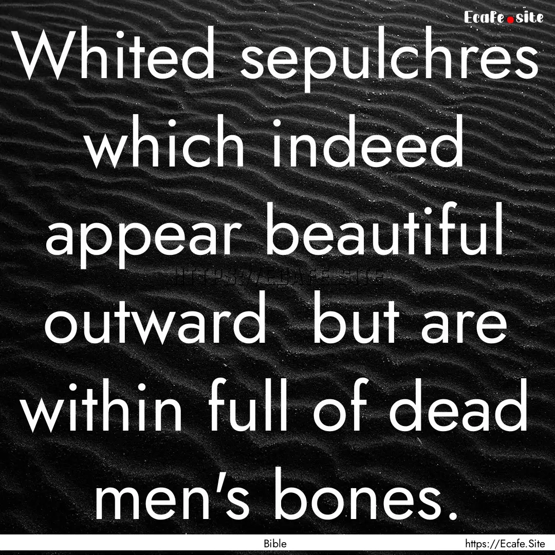 Whited sepulchres which indeed appear beautiful.... : Quote by Bible