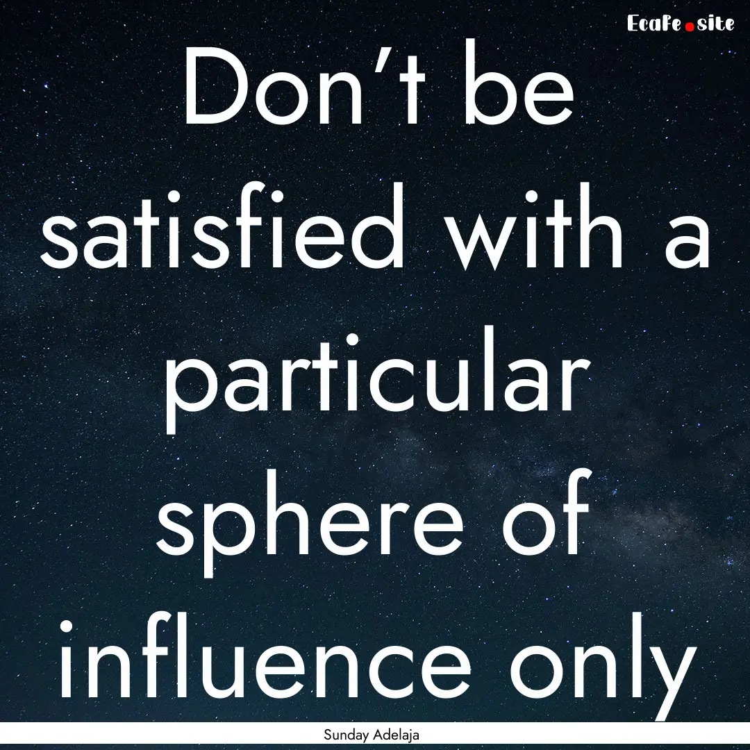 Don’t be satisfied with a particular sphere.... : Quote by Sunday Adelaja