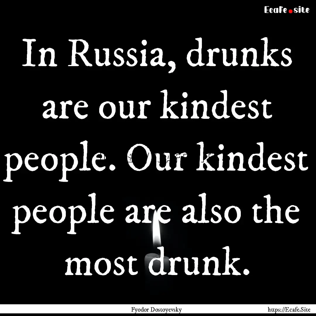 In Russia, drunks are our kindest people..... : Quote by Fyodor Dostoyevsky