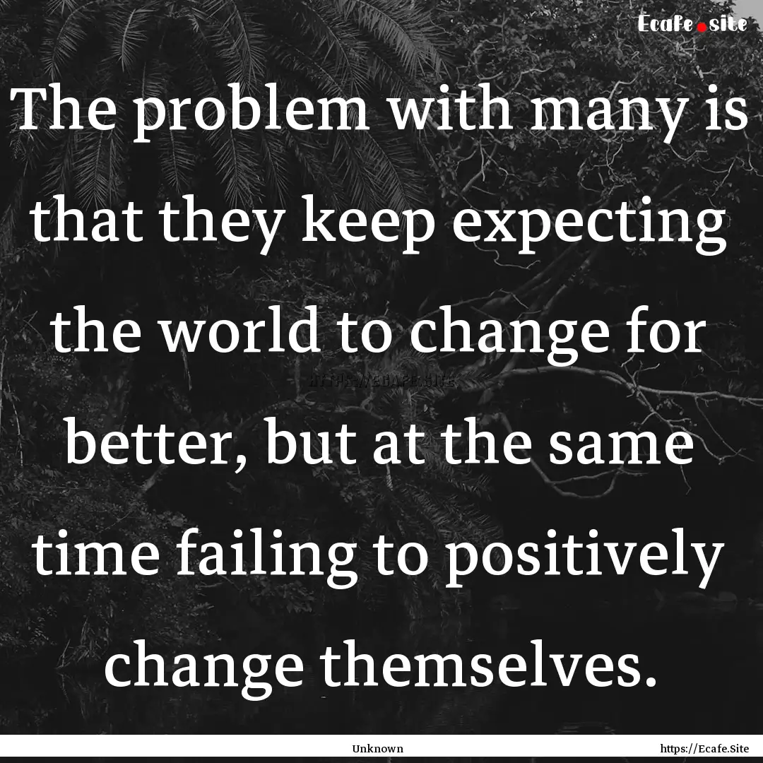 The problem with many is that they keep expecting.... : Quote by Unknown