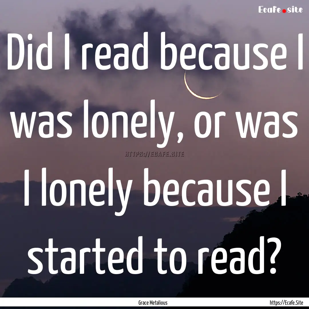 Did I read because I was lonely, or was I.... : Quote by Grace Metalious