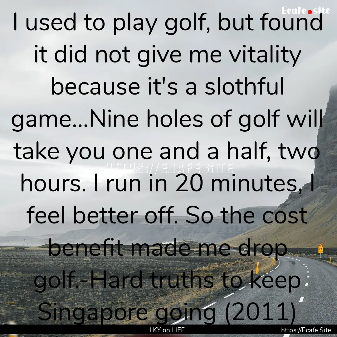 I used to play golf, but found it did not.... : Quote by LKY on LIFE