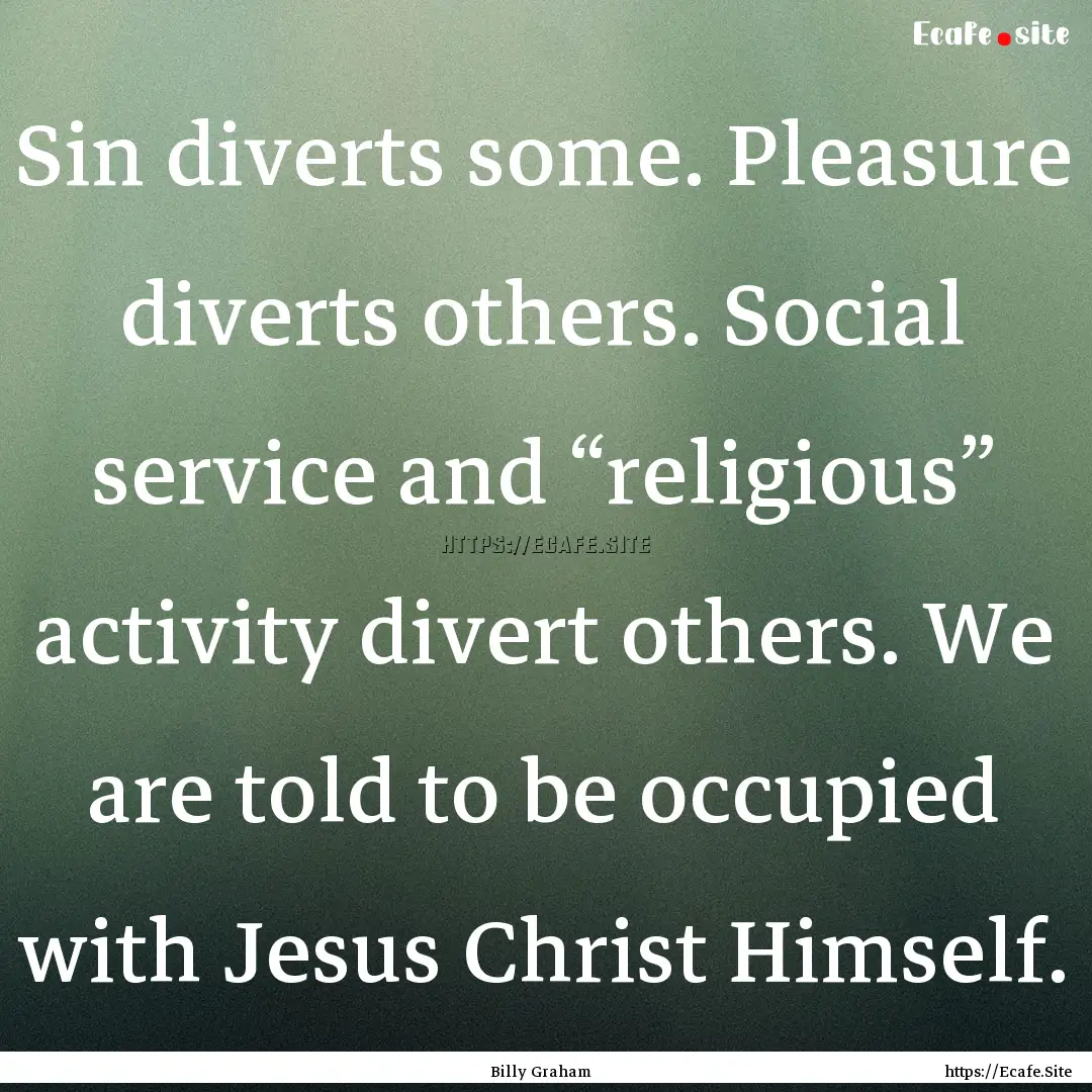 Sin diverts some. Pleasure diverts others..... : Quote by Billy Graham