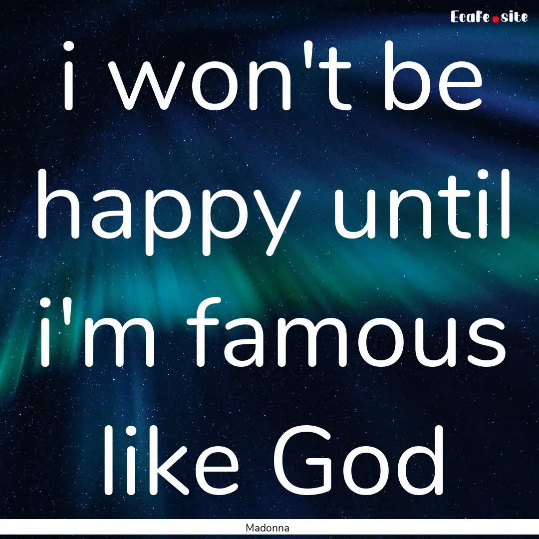 i won't be happy until i'm famous like God.... : Quote by Madonna