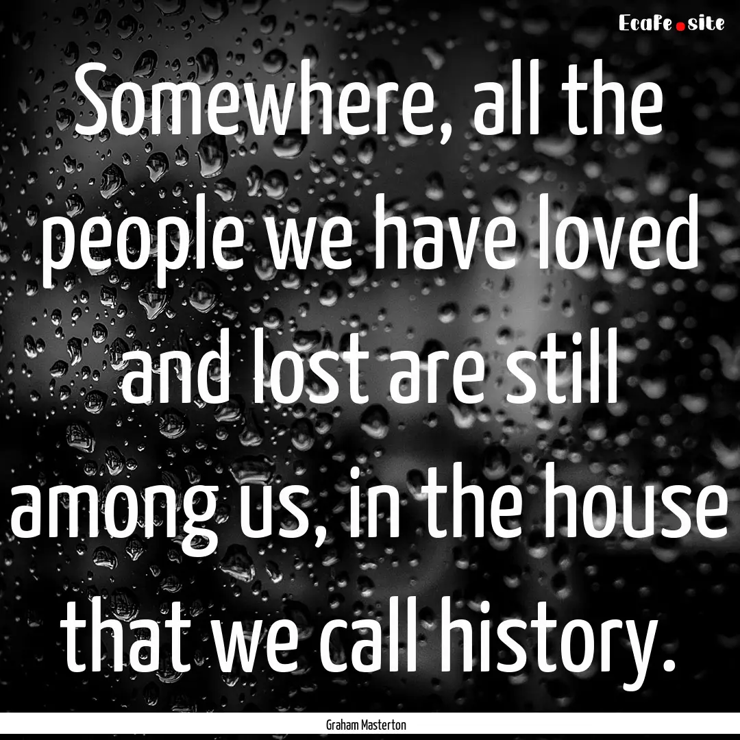 Somewhere, all the people we have loved and.... : Quote by Graham Masterton