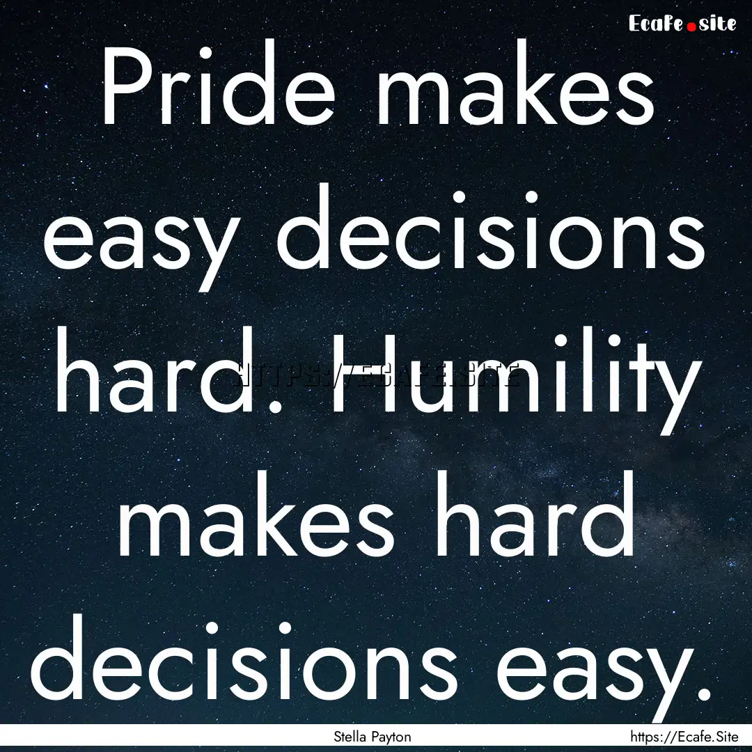 Pride makes easy decisions hard. Humility.... : Quote by Stella Payton